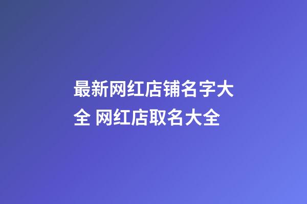 最新网红店铺名字大全 网红店取名大全-第1张-店铺起名-玄机派